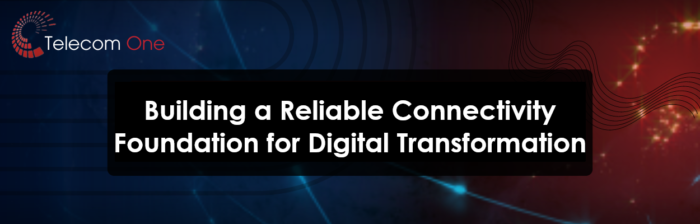 Building a Reliable Connectivity Foundation for Digital Transformation